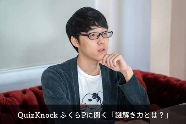 Quizknockふくらpに聞く 謎解き力 とは Nazoken Quizknockふくらpに聞く 謎解き力 とは Nazoken